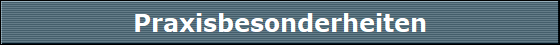 Praxisbesonderheiten